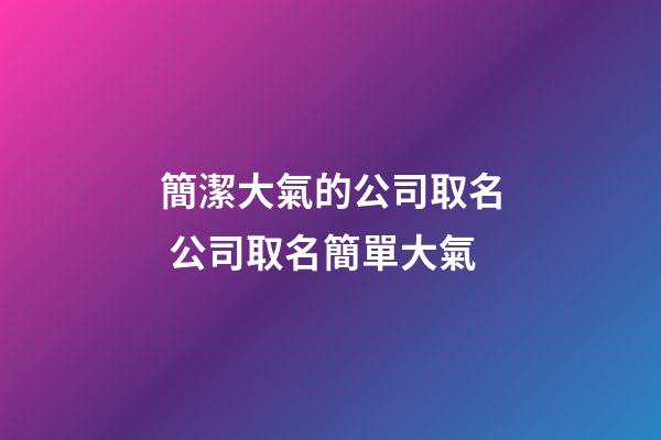 簡潔大氣的公司取名 公司取名簡單大氣